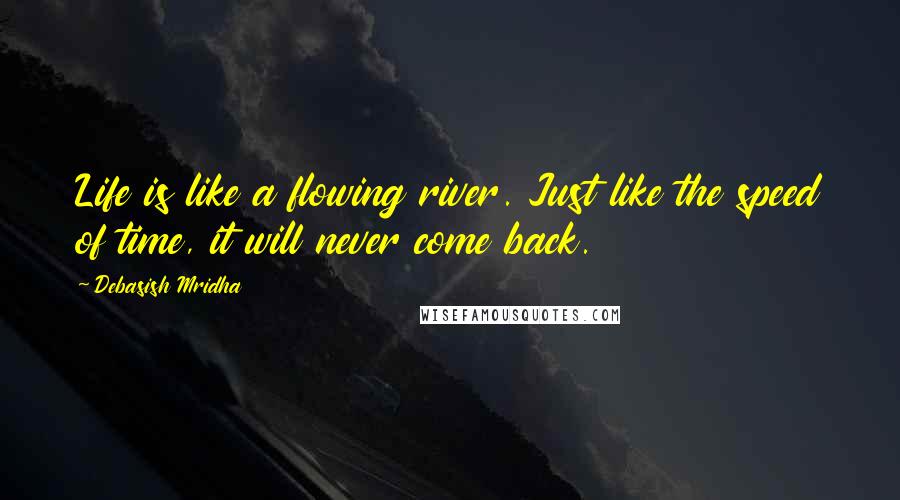 Debasish Mridha Quotes: Life is like a flowing river. Just like the speed of time, it will never come back.