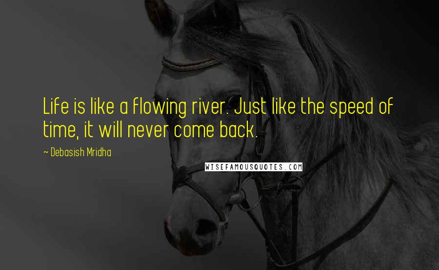 Debasish Mridha Quotes: Life is like a flowing river. Just like the speed of time, it will never come back.