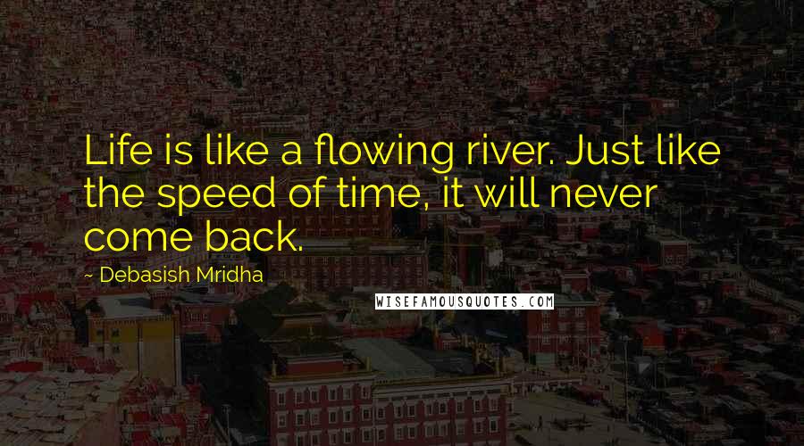 Debasish Mridha Quotes: Life is like a flowing river. Just like the speed of time, it will never come back.