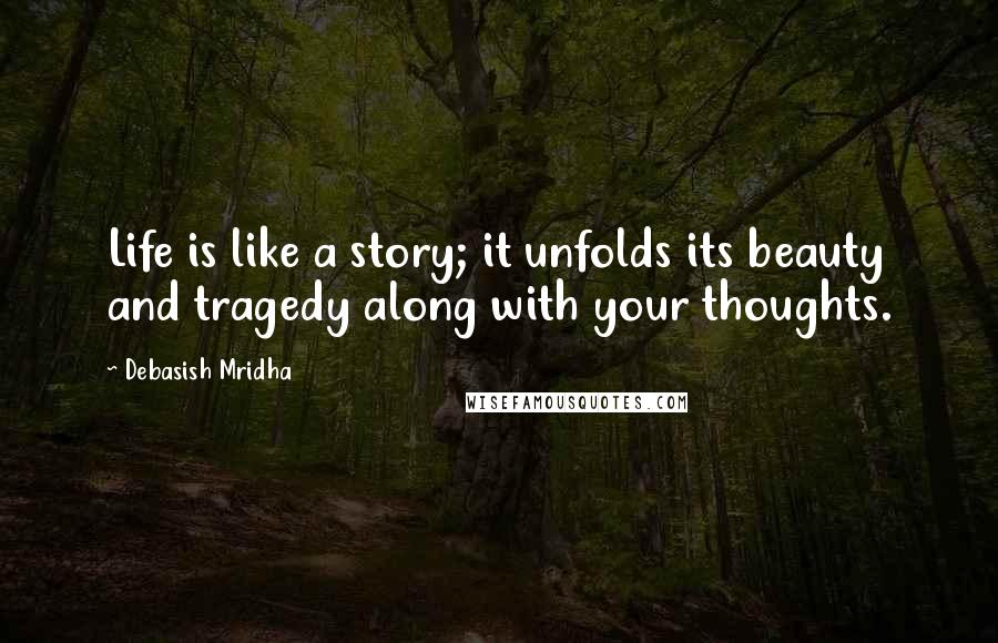 Debasish Mridha Quotes: Life is like a story; it unfolds its beauty and tragedy along with your thoughts.