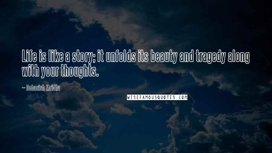 Debasish Mridha Quotes: Life is like a story; it unfolds its beauty and tragedy along with your thoughts.