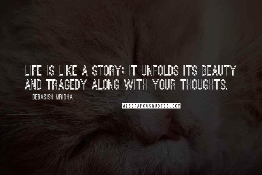 Debasish Mridha Quotes: Life is like a story; it unfolds its beauty and tragedy along with your thoughts.