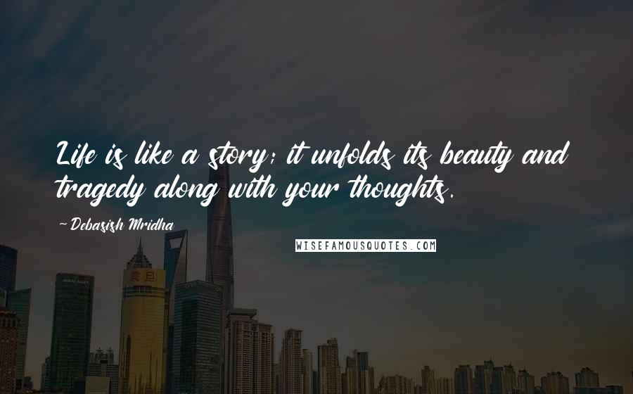 Debasish Mridha Quotes: Life is like a story; it unfolds its beauty and tragedy along with your thoughts.