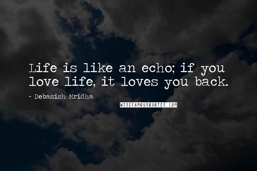 Debasish Mridha Quotes: Life is like an echo; if you love life, it loves you back.