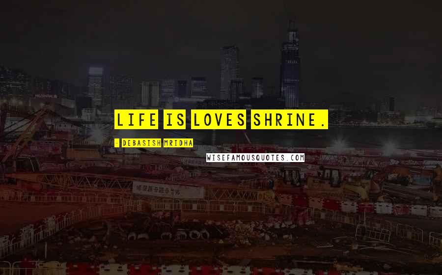 Debasish Mridha Quotes: Life is loves shrine.