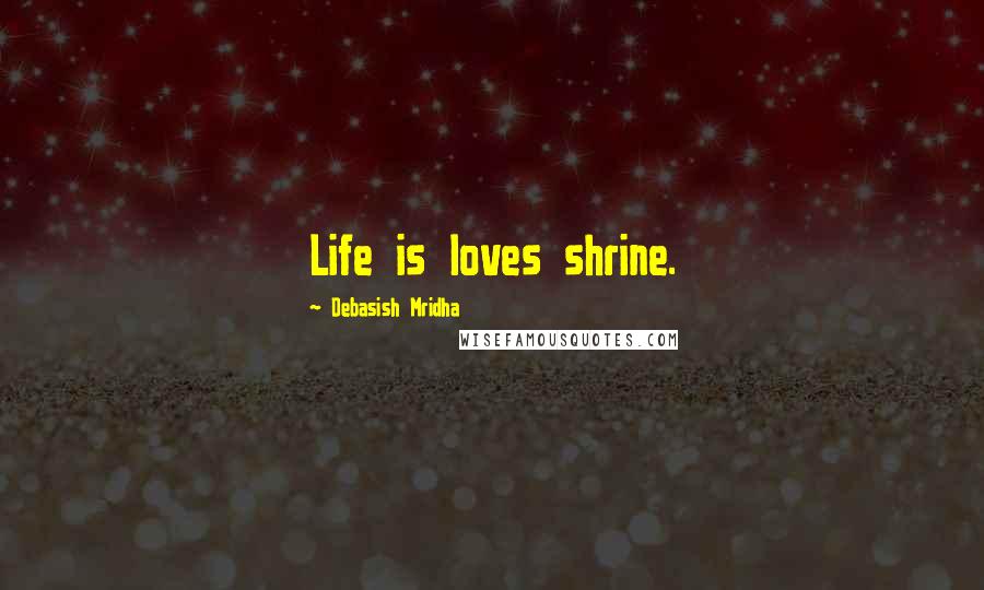 Debasish Mridha Quotes: Life is loves shrine.