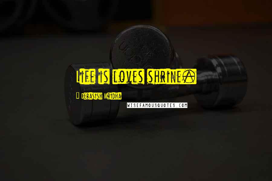 Debasish Mridha Quotes: Life is loves shrine.