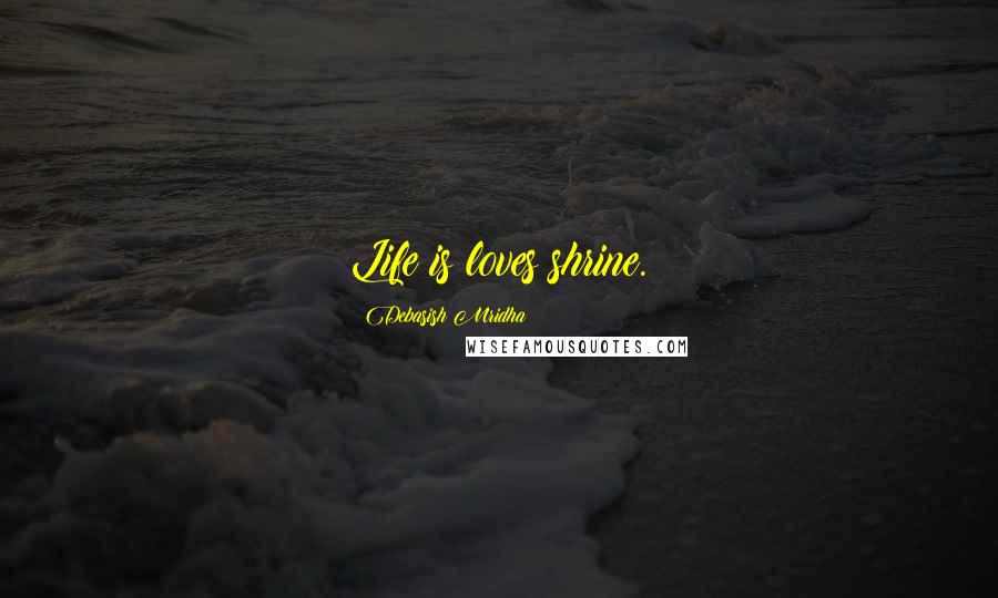 Debasish Mridha Quotes: Life is loves shrine.