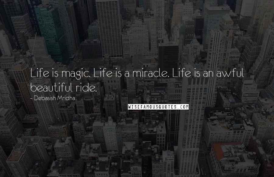 Debasish Mridha Quotes: Life is magic. Life is a miracle. Life is an awful beautiful ride.