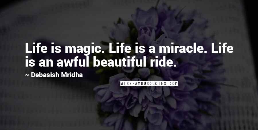 Debasish Mridha Quotes: Life is magic. Life is a miracle. Life is an awful beautiful ride.