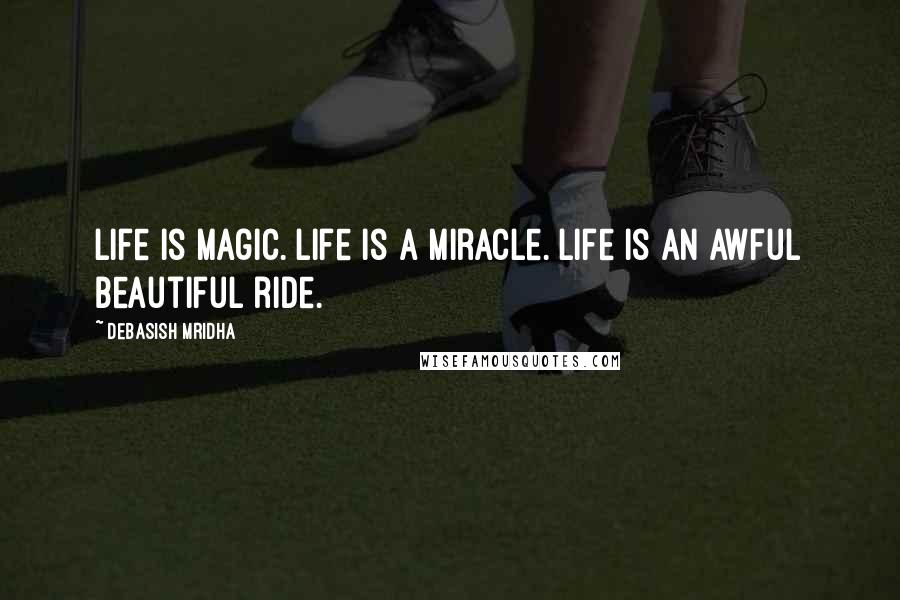 Debasish Mridha Quotes: Life is magic. Life is a miracle. Life is an awful beautiful ride.