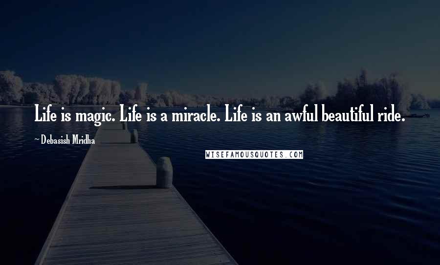 Debasish Mridha Quotes: Life is magic. Life is a miracle. Life is an awful beautiful ride.