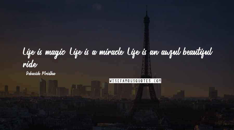 Debasish Mridha Quotes: Life is magic. Life is a miracle. Life is an awful beautiful ride.