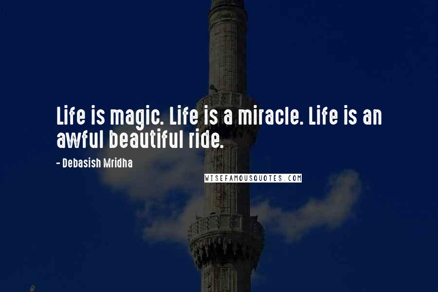 Debasish Mridha Quotes: Life is magic. Life is a miracle. Life is an awful beautiful ride.