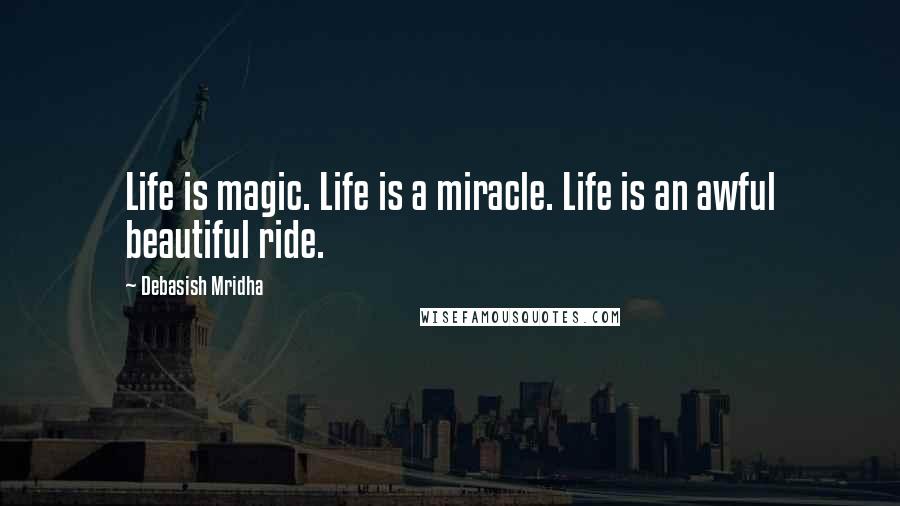 Debasish Mridha Quotes: Life is magic. Life is a miracle. Life is an awful beautiful ride.