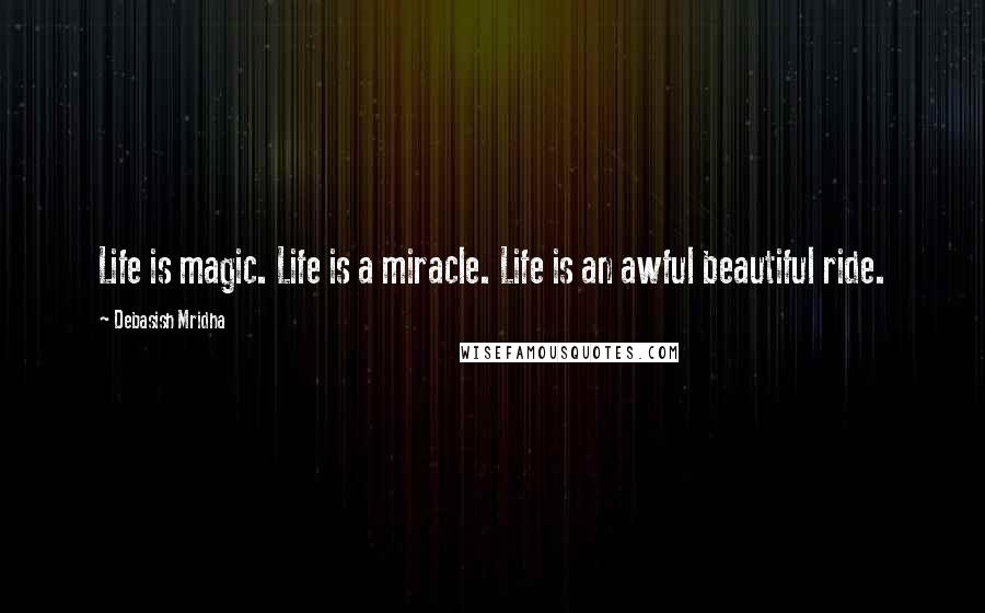 Debasish Mridha Quotes: Life is magic. Life is a miracle. Life is an awful beautiful ride.