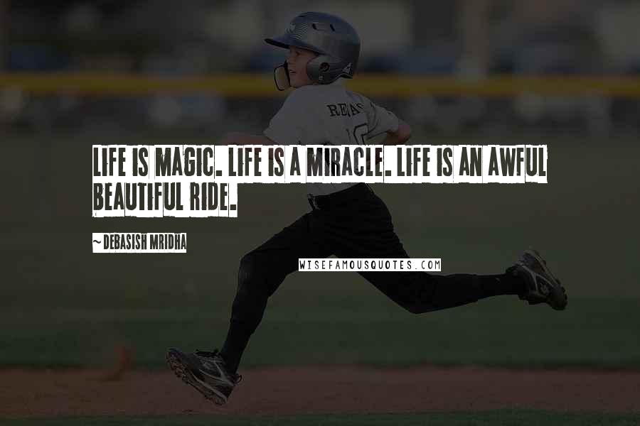 Debasish Mridha Quotes: Life is magic. Life is a miracle. Life is an awful beautiful ride.