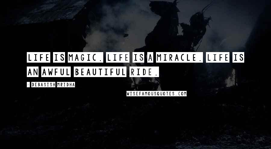 Debasish Mridha Quotes: Life is magic. Life is a miracle. Life is an awful beautiful ride.