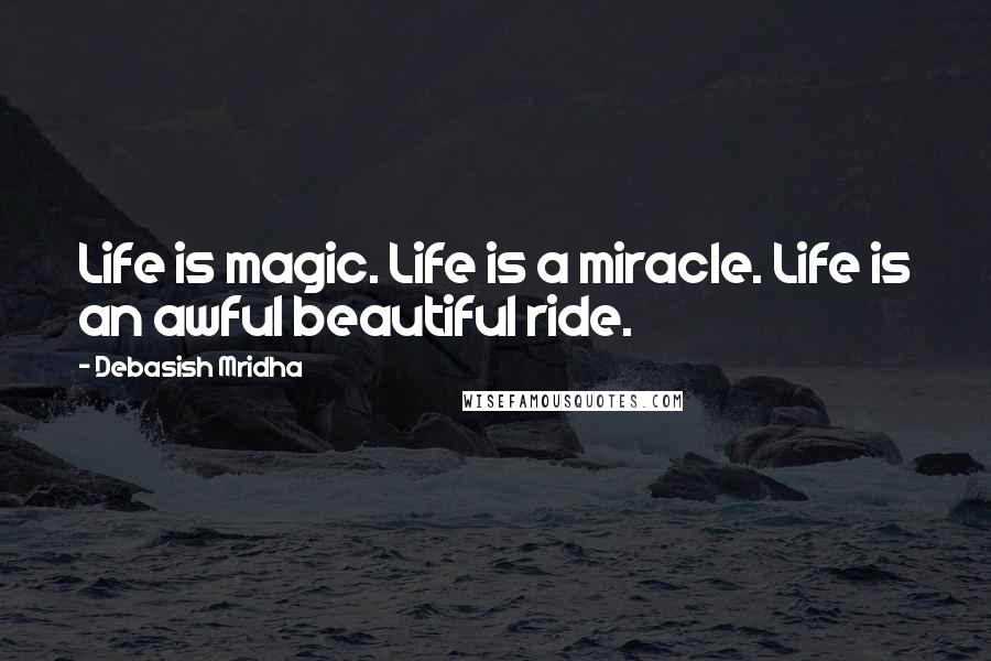 Debasish Mridha Quotes: Life is magic. Life is a miracle. Life is an awful beautiful ride.