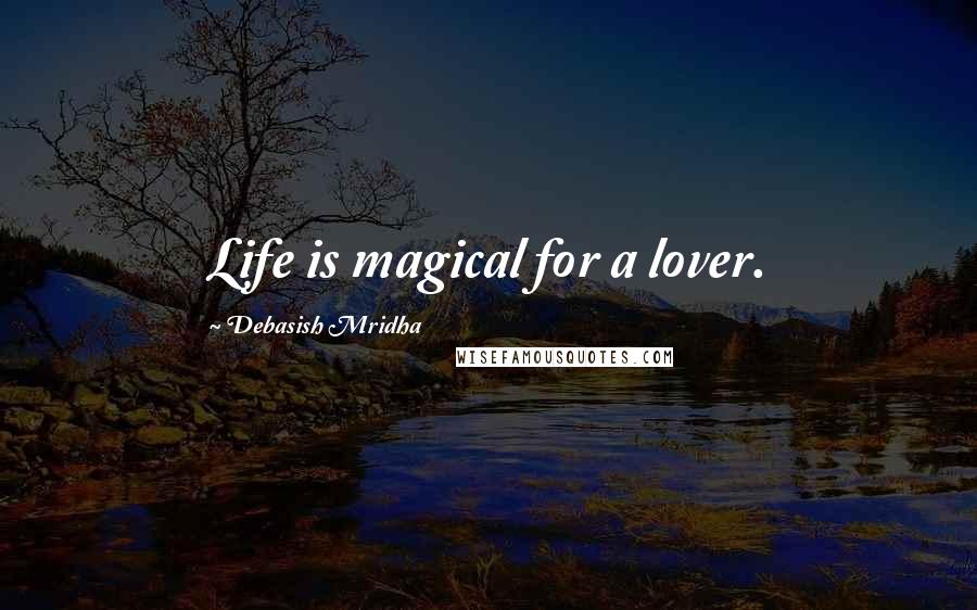 Debasish Mridha Quotes: Life is magical for a lover.