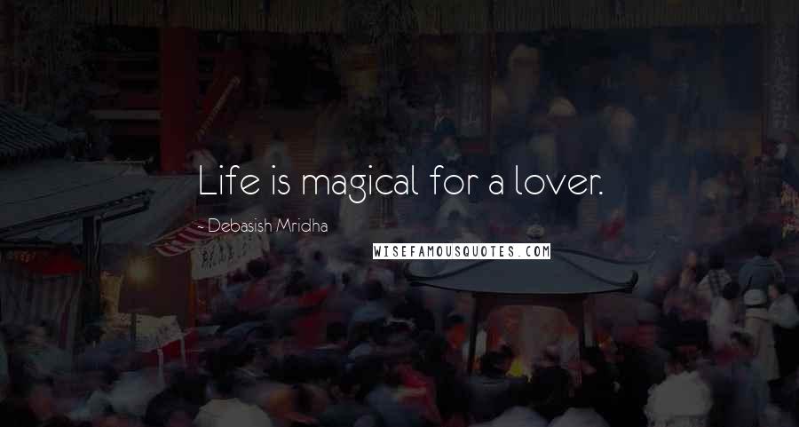 Debasish Mridha Quotes: Life is magical for a lover.
