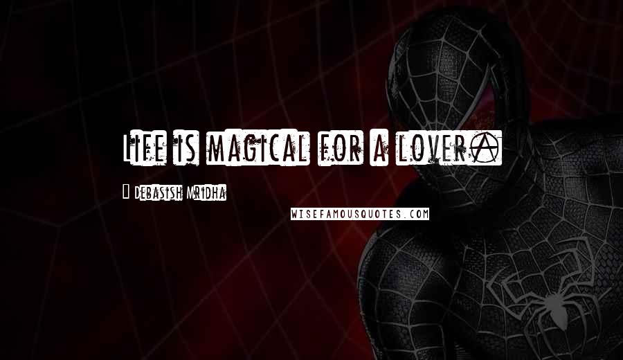 Debasish Mridha Quotes: Life is magical for a lover.