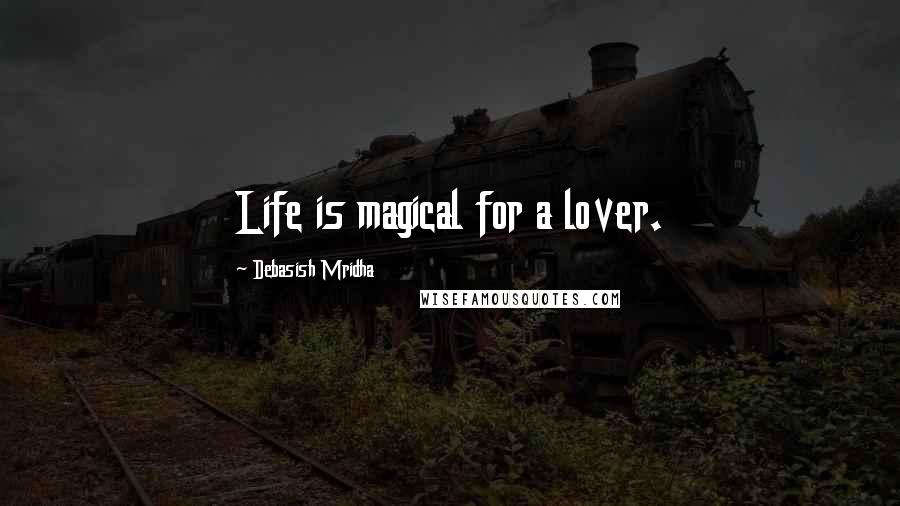 Debasish Mridha Quotes: Life is magical for a lover.