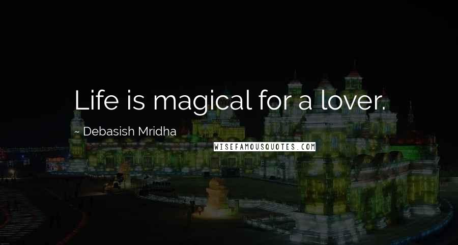 Debasish Mridha Quotes: Life is magical for a lover.