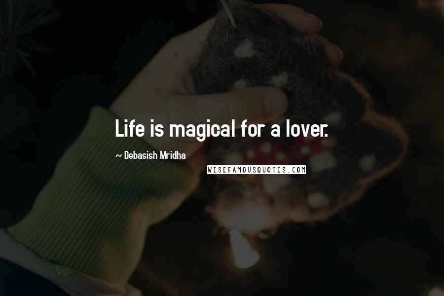Debasish Mridha Quotes: Life is magical for a lover.