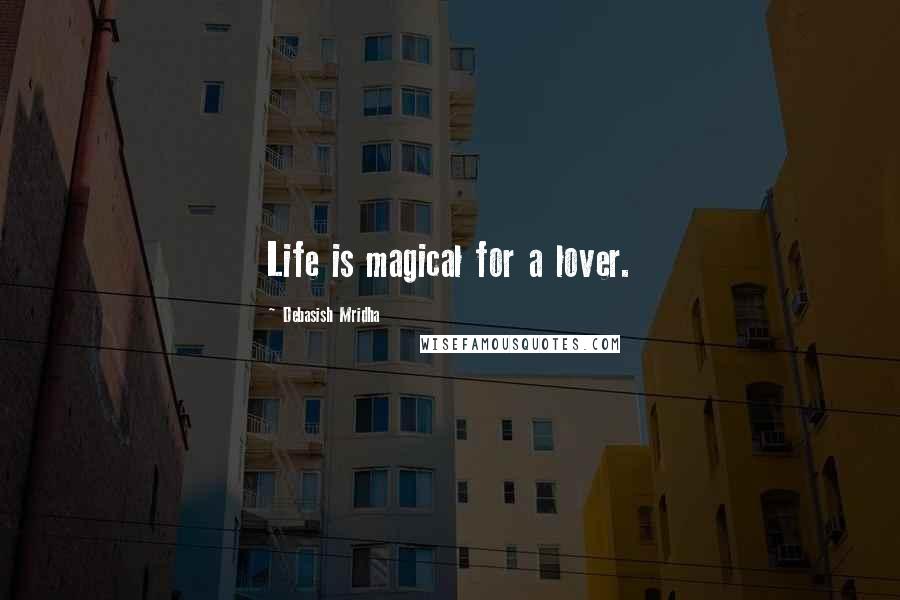 Debasish Mridha Quotes: Life is magical for a lover.