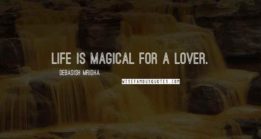 Debasish Mridha Quotes: Life is magical for a lover.