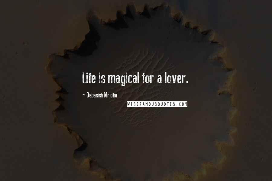 Debasish Mridha Quotes: Life is magical for a lover.