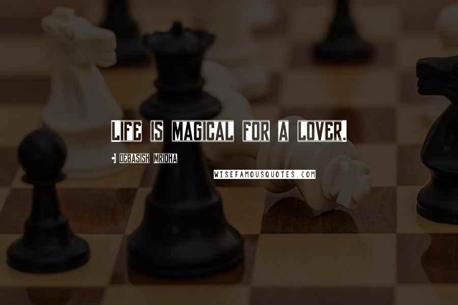 Debasish Mridha Quotes: Life is magical for a lover.