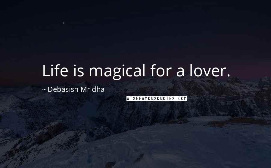 Debasish Mridha Quotes: Life is magical for a lover.