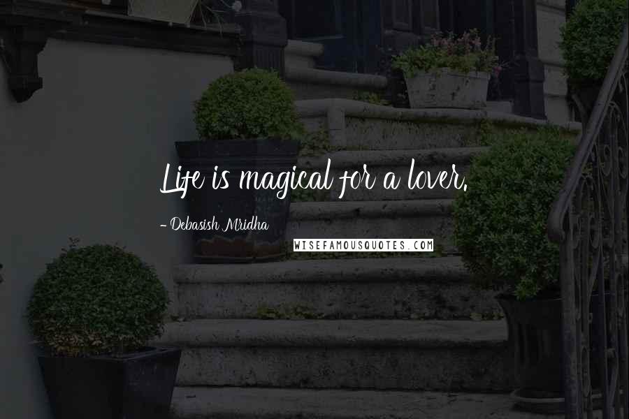 Debasish Mridha Quotes: Life is magical for a lover.