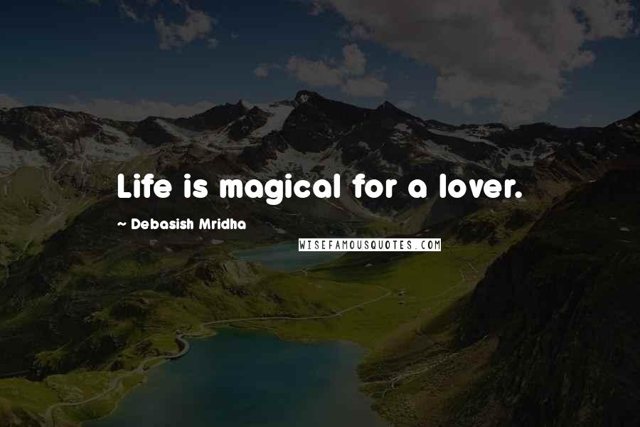 Debasish Mridha Quotes: Life is magical for a lover.