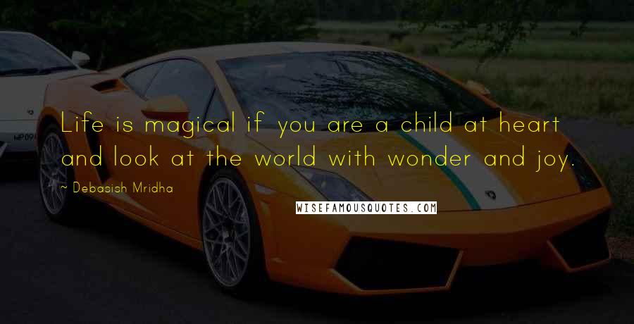 Debasish Mridha Quotes: Life is magical if you are a child at heart and look at the world with wonder and joy.