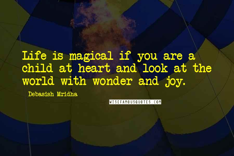 Debasish Mridha Quotes: Life is magical if you are a child at heart and look at the world with wonder and joy.