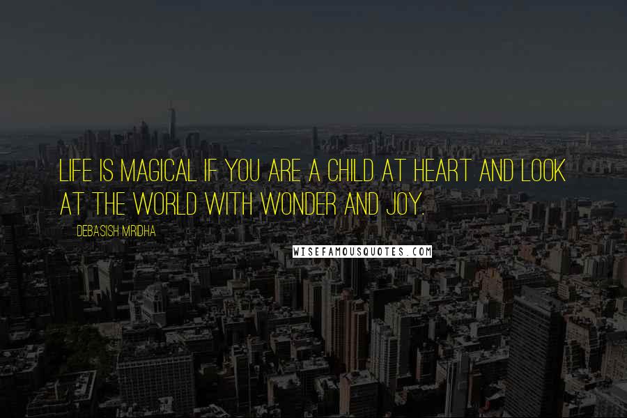 Debasish Mridha Quotes: Life is magical if you are a child at heart and look at the world with wonder and joy.