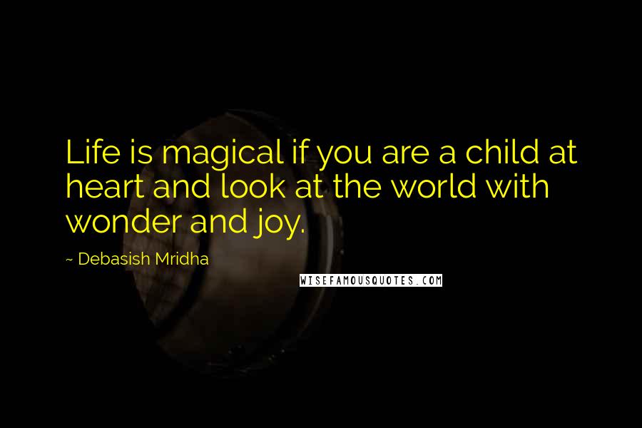 Debasish Mridha Quotes: Life is magical if you are a child at heart and look at the world with wonder and joy.
