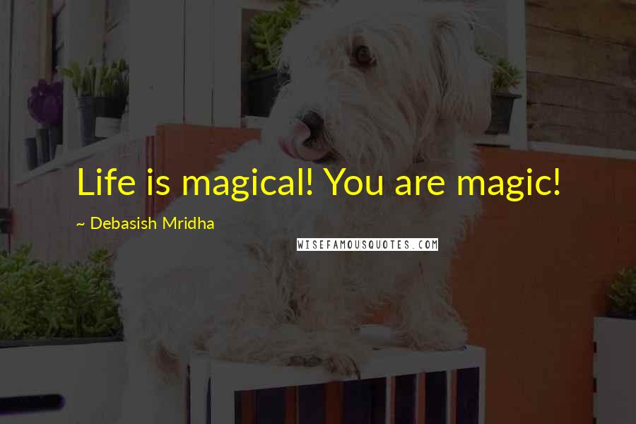 Debasish Mridha Quotes: Life is magical! You are magic!