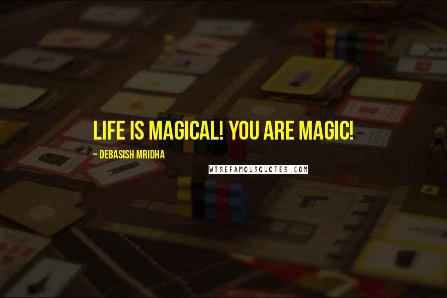 Debasish Mridha Quotes: Life is magical! You are magic!