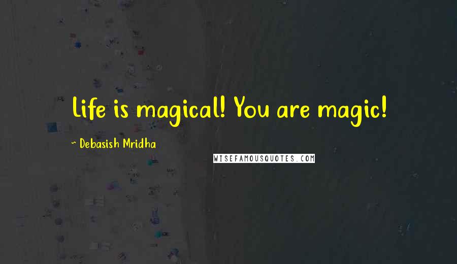 Debasish Mridha Quotes: Life is magical! You are magic!