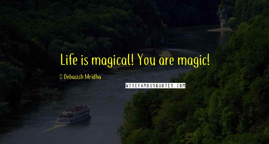 Debasish Mridha Quotes: Life is magical! You are magic!