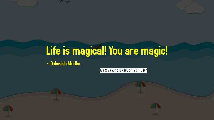 Debasish Mridha Quotes: Life is magical! You are magic!