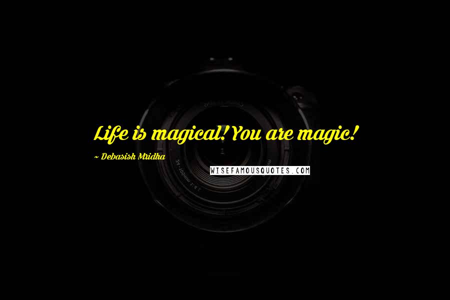 Debasish Mridha Quotes: Life is magical! You are magic!