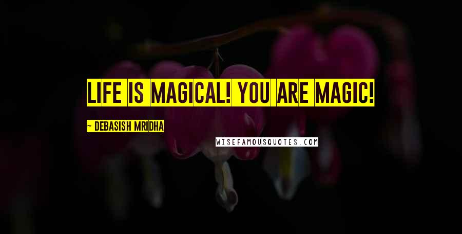 Debasish Mridha Quotes: Life is magical! You are magic!