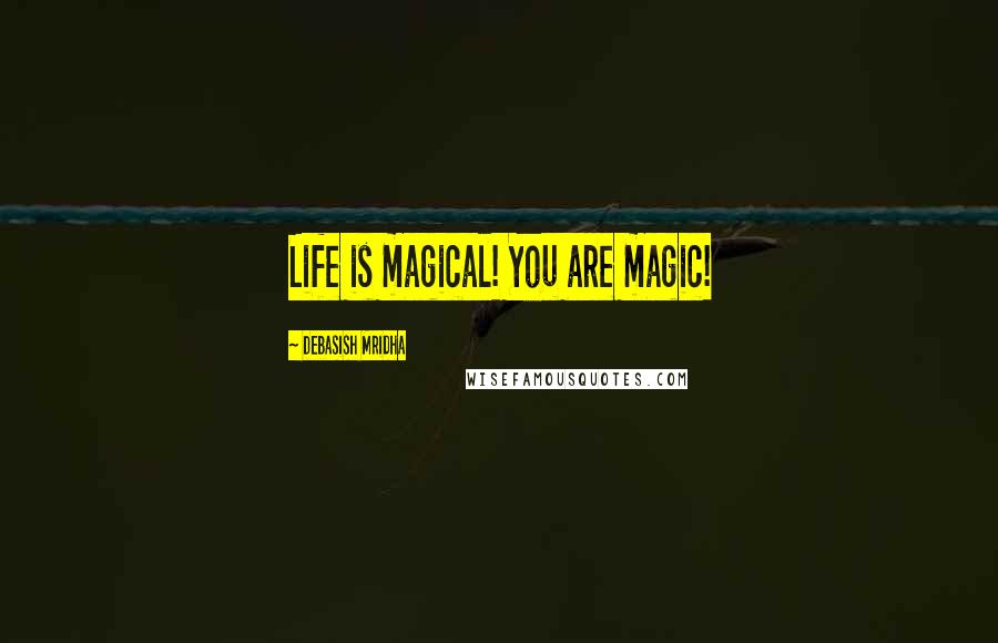 Debasish Mridha Quotes: Life is magical! You are magic!