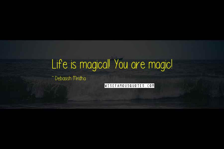Debasish Mridha Quotes: Life is magical! You are magic!