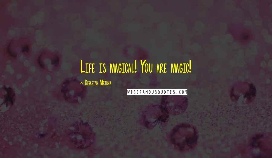 Debasish Mridha Quotes: Life is magical! You are magic!
